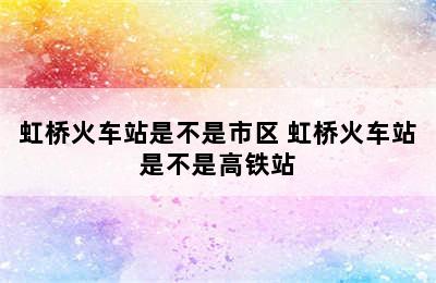 虹桥火车站是不是市区 虹桥火车站是不是高铁站